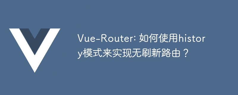 Vue Router：历史模式大揭秘！不刷新页面也能轻松换路由