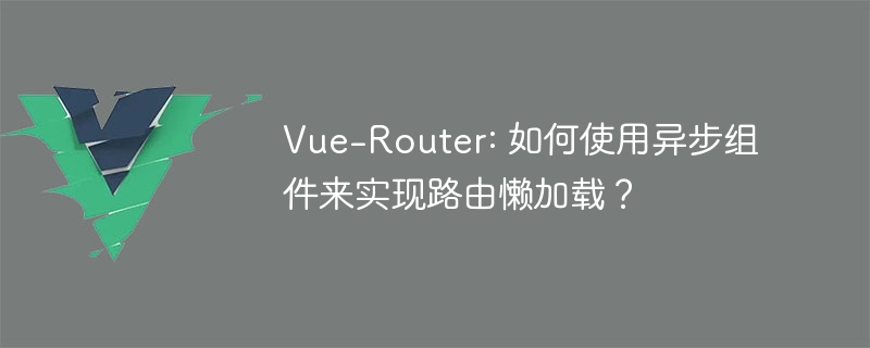 Vue-Router懒加载大揭秘！速看异步组件神器