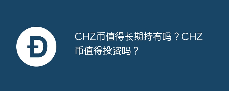 CHZ币：运动粉丝的新宠，投资还是等待？