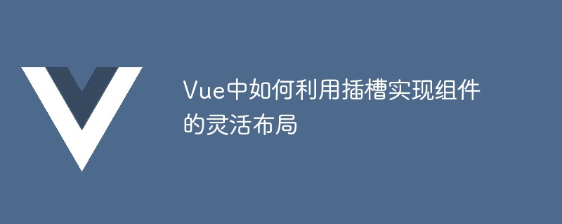 Vue插槽：布局任意摆弄，表单控件助手助力打造炫酷表单