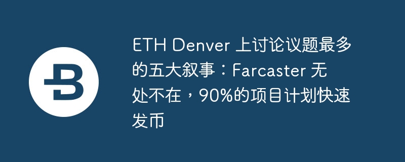 ETH Denver热议：Farcaster颠覆加密界，Summer共识引爆未来