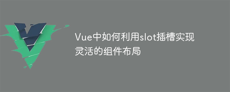 Vue插槽：灵活布局的秘密武器