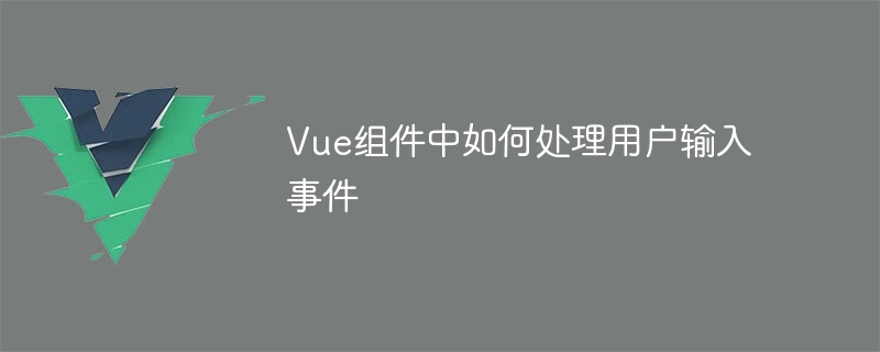 Vue组件：如何巧妙处理用户输入事件？