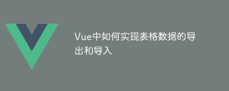 Vue实战：表格数据导出导入大揭秘！Excel助手秒变数据大师