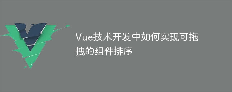 Vue神器！教你实现拖拽组件排序，轻松调整任务顺序