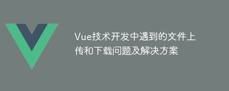 Vue.js前端框架教你上传下载！文件限制、大小、进度条一网打尽