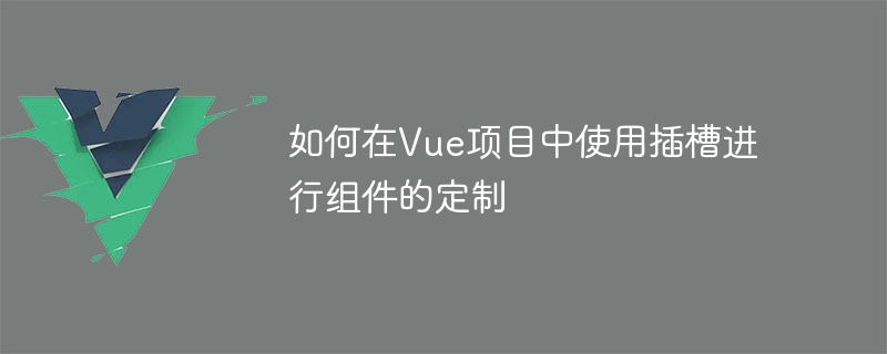 Vue插槽大揭秘：打造定制化组件利器