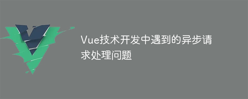 Vue技术开发：异步请求轻松驾驭，提升用户体验