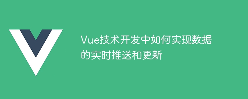 Vue.js实时推送数据，让你开发效率翻倍