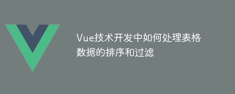 Vue表格排序与筛选：数据轻松整理，查看更爽快