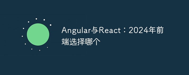 Angular vs React：究竟谁更强？选哪个才适合你？