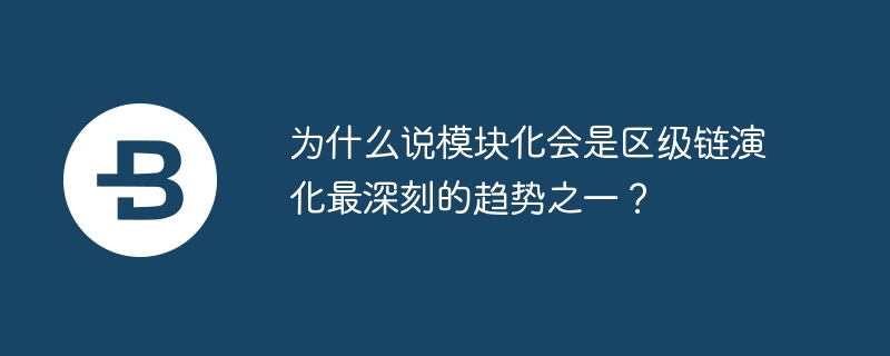 区块链新潮流：模块化时代来临，你准备好了吗？