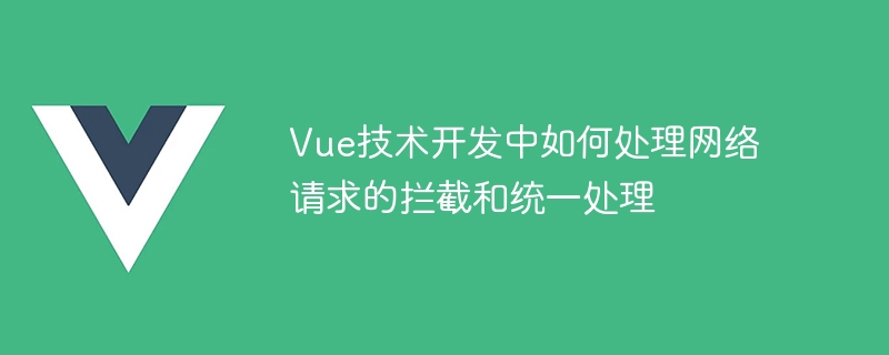 Vue神器！拦截器揭秘：实现网络请求轻松提效