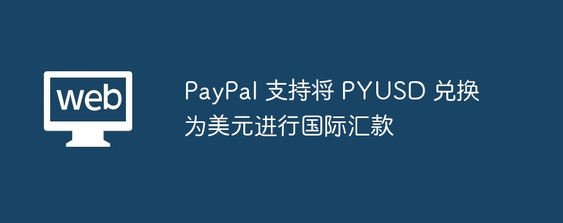 PayPal推出PYUSD稳定币，跨国转账再也不是难事