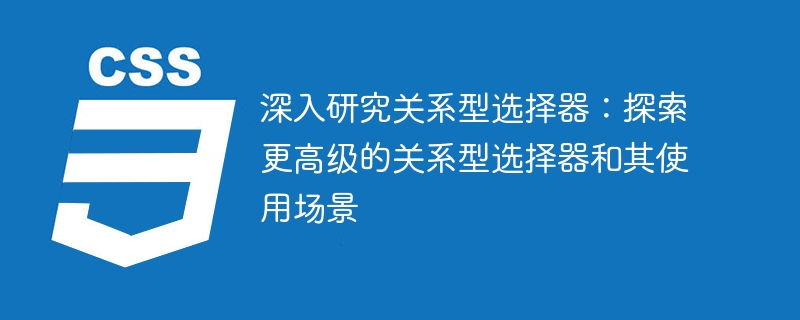 前端开发必备！深度解析关系型选择器，轻松掌握高级应用技巧