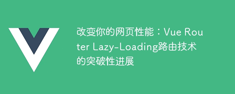 网页速度杀手，Vue Router懒加载神器助你飞快上网