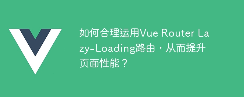 Vue.js前端开发必备技巧：懒加载VueRouter，网页速度飞起来