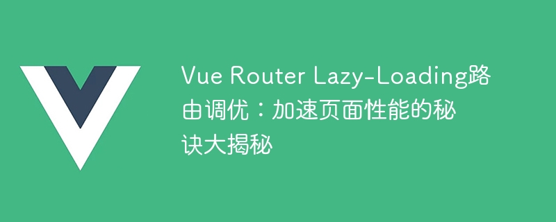 网页性能提速神器Vue Router懒加载，让你的网站速度飞起来