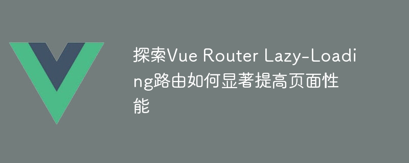 Vue Router神器！懒加载路由提速，像快递员般省时清爽