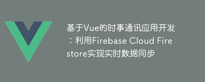 Vue+Firebase打造最火爆时事通讯app！快来get新闻热点