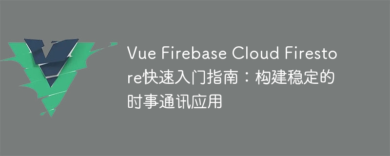 Vue.js、Firebase、Cloud Firestore联手 打造实时新闻通讯神器