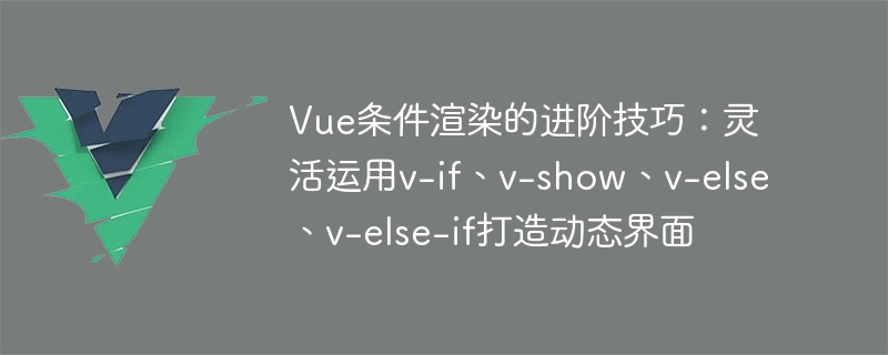 Vue.js条件渲染指令大揭秘：v-if、v-show，一看便懂