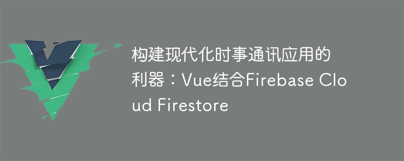 新手也能玩转！用Vue和Firebase打造你的潮流新闻应用