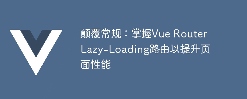 Vue Router懒加载路由：网站速度飙升，省钱又高效