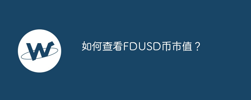 FDUSD币市值如何？名气大网站一搜全知晓