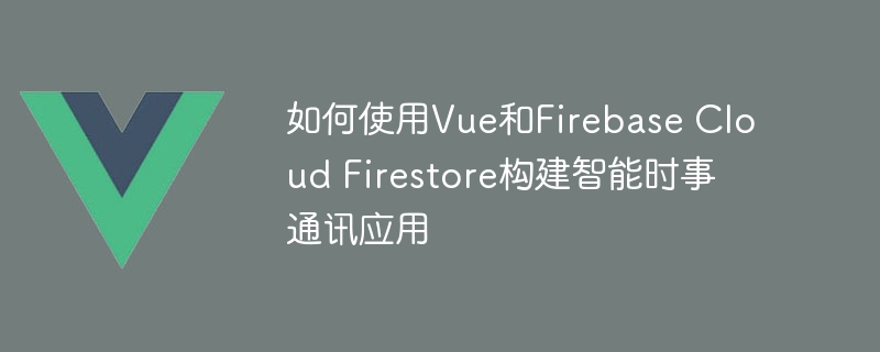 手把手教你用Vue和Firebase打造最新鲜的新闻通讯软件