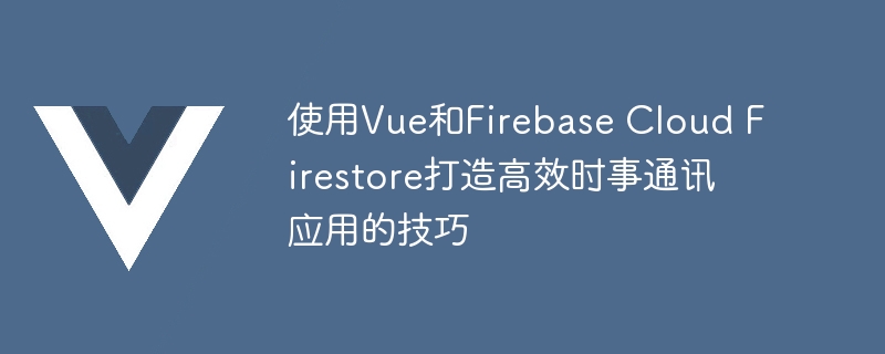 零基础开发神器！快速搭建即时聊天工具需掌握的Firebase技巧