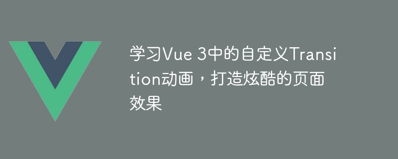 Vue 3带你飞！自定义Transition动画让网页炫酷无比