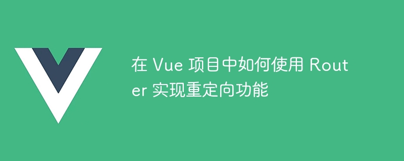 Vue Router解锁网页大招：一键实现页面跳转与重定向