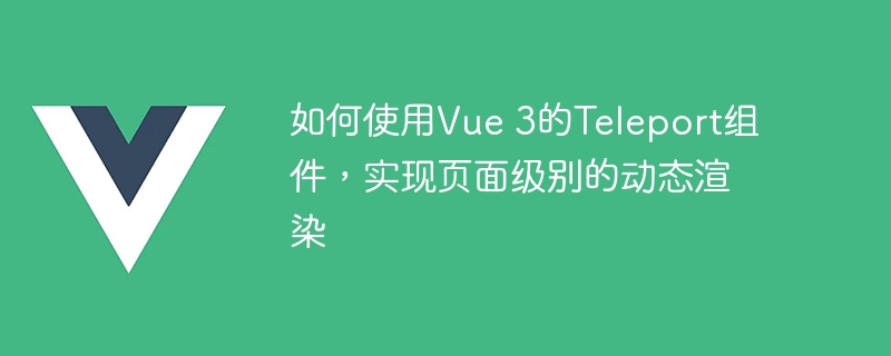 Vue3新玩法！Teleport组件带你任意插入DOM，页面布局更灵活