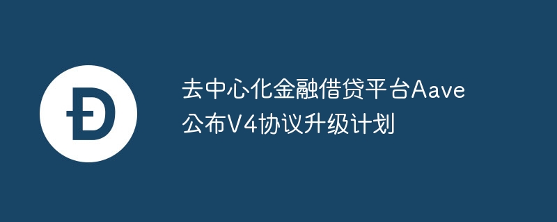 Aave协议迎来重大升级：揭秘AaveV4将如何改变DeFi借贷市场格局