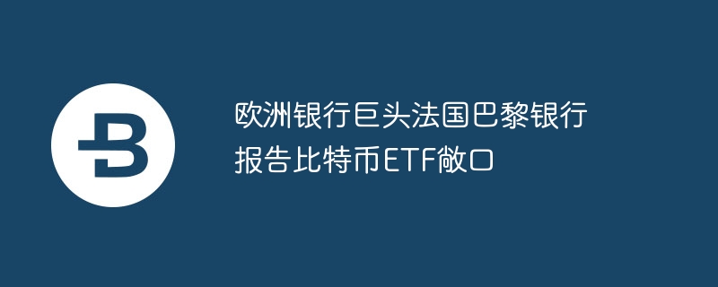 法国巴黎银行进军比特币ETF市场，投资高达$4万多美元！市场动态与专家预测