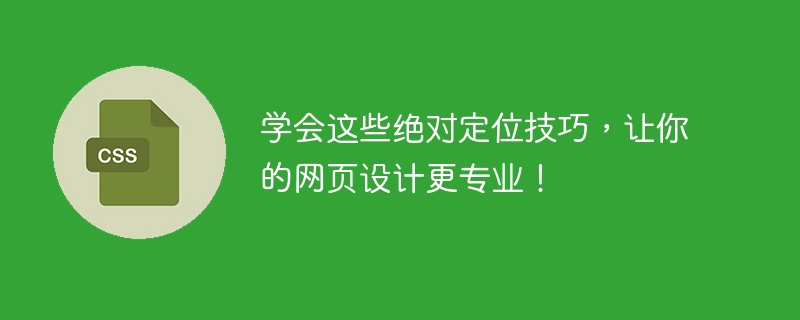 掌握绝对定位技巧，提升网页设计水平，提高用户满意度