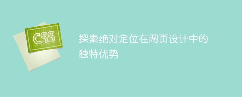 深入探讨绝对定位在网页设计中的独特优势及代码示例