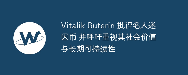 VitalikButerin 吐槽名人迷因币：无实际用途，或成投资陷阱