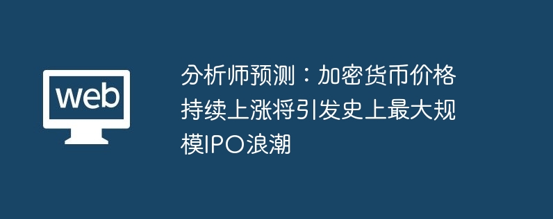 比特币价格飙升，加密货币市场即将迎来 IPO 热潮？