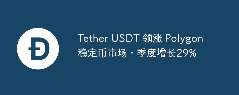 Tether 的 USDT 主导 Polygon 稳定币市场，市值高达 15 亿美元