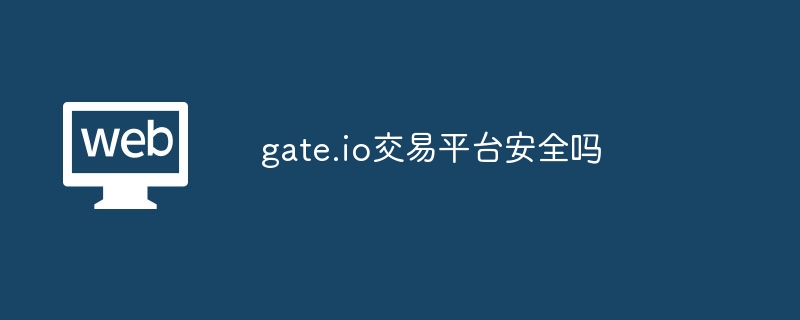 Gate.io 交易平台安全吗？小编为你详细解析