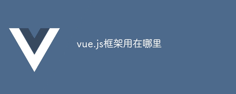 探索 Vue.js 框架在多领域的广泛应用场景