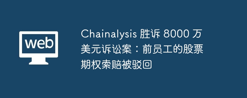 区块链分析公司 Chainalysis 在 8000 万美元诉讼中胜诉，口头协议风险凸显