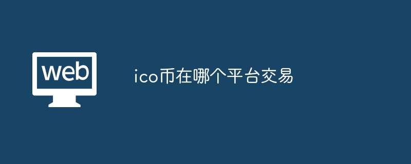 ico 币交易平台有哪些？OKX、火币、币安等交易所详细介绍