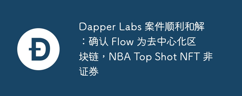 Flow 区块链和 Dapper Labs 因 NFT 被诉，现达成和解协议