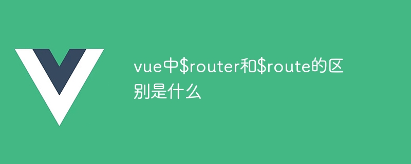 Vue 中 router 和 route 的作用及区别解析