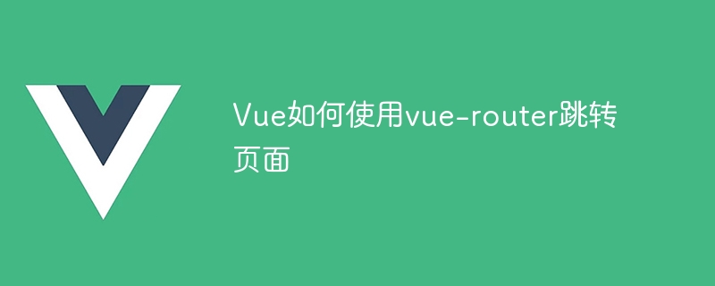 Vue 中如何利用 vue-router 实现页面跳转？详细教程与代码示例