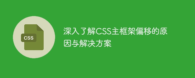 深入解析 CSS 主框架偏移原因及解决方案，附具体代码示例