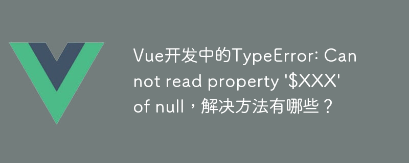 Vue 开发中 TypeError: Cannot read property $XXX of null 错误的解决方法